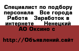 Специалист по подбору персонала - Все города Работа » Заработок в интернете   . Ненецкий АО,Оксино с.